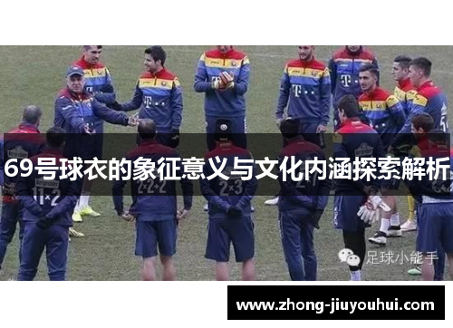 69号球衣的象征意义与文化内涵探索解析 69号球衣的象征意义与文化内涵探索解析