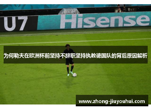 为何勒夫在欧洲杯前坚持不辞职坚持执教德国队的背后原因解析 为何勒夫在欧洲杯前坚持不辞职坚持执教德国队的背后原因解析