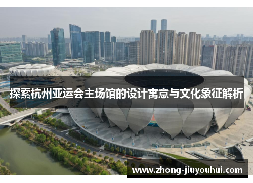 探索杭州亚运会主场馆的设计寓意与文化象征解析
