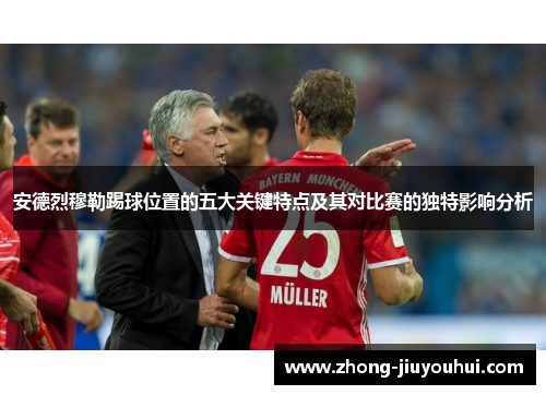安德烈穆勒踢球位置的五大关键特点及其对比赛的独特影响分析