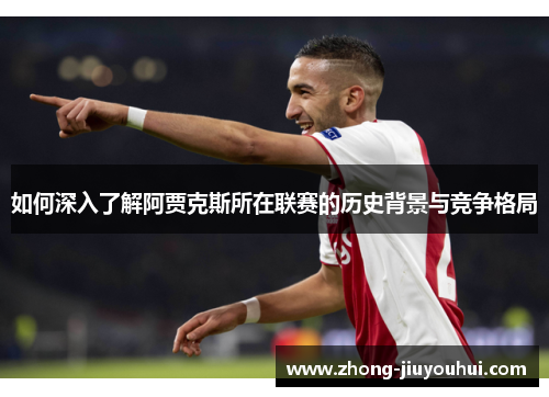 如何深入了解阿贾克斯所在联赛的历史背景与竞争格局