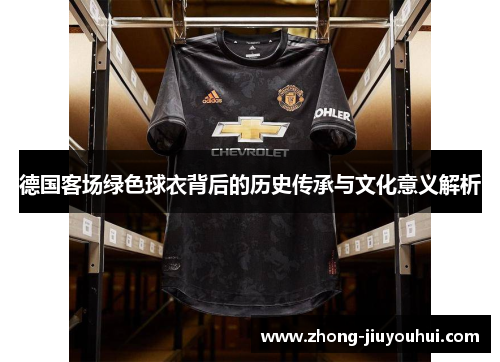 德国客场绿色球衣背后的历史传承与文化意义解析 德国客场绿色球衣背后的历史传承与文化意义解析