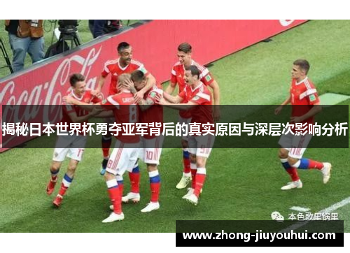 揭秘日本世界杯勇夺亚军背后的真实原因与深层次影响分析 揭秘日本世界杯勇夺亚军背后的真实原因与深层次影响分析