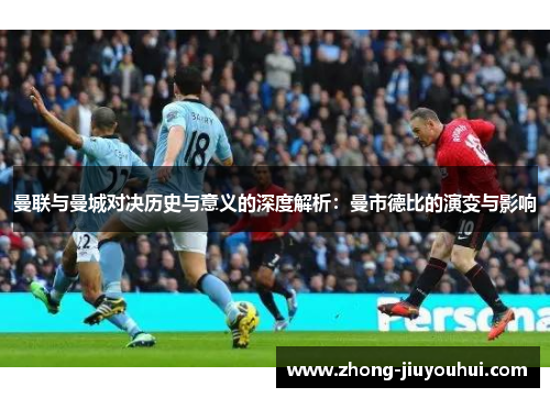 曼联与曼城对决历史与意义的深度解析:曼市德比的演变与影响 曼联与曼城对决历史与意义的深度解析:曼市德比的演变与影响