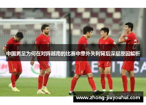 中国男足为何在对阵越南的比赛中意外失利背后深层原因解析 中国男足为何在对阵越南的比赛中意外失利背后深层原因解析