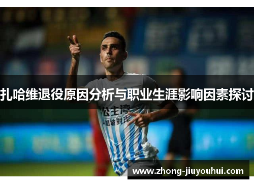 扎哈维退役原因分析与职业生涯影响因素探讨 扎哈维退役原因分析与职业生涯影响因素探讨