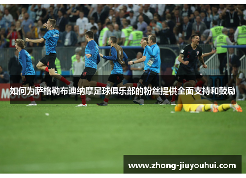 如何为萨格勒布迪纳摩足球俱乐部的粉丝提供全面支持和鼓励