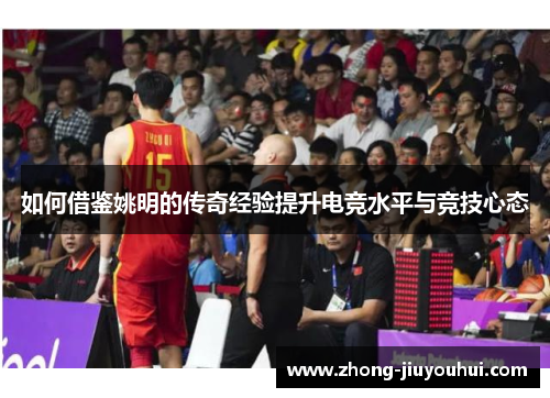 如何借鉴姚明的传奇经验提升电竞水平与竞技心态