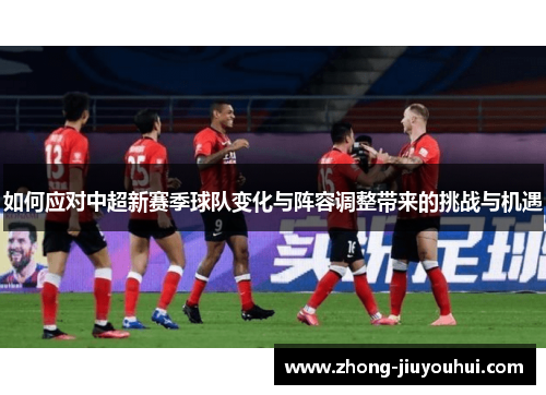 如何应对中超新赛季球队变化与阵容调整带来的挑战与机遇