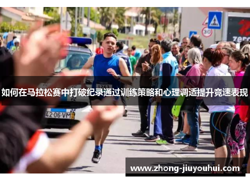 如何在马拉松赛中打破纪录通过训练策略和心理调适提升竞速表现