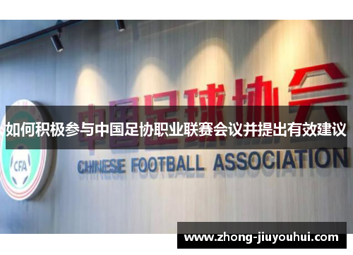 如何积极参与中国足协职业联赛会议并提出有效建议