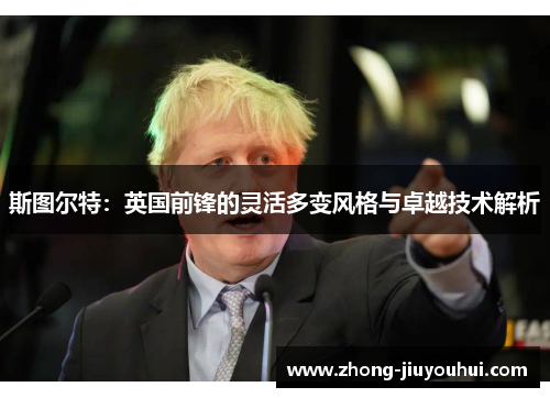 斯图尔特:英国前锋的灵活多变风格与卓越技术解析 斯图尔特:英国前锋的灵活多变风格与卓越技术解析