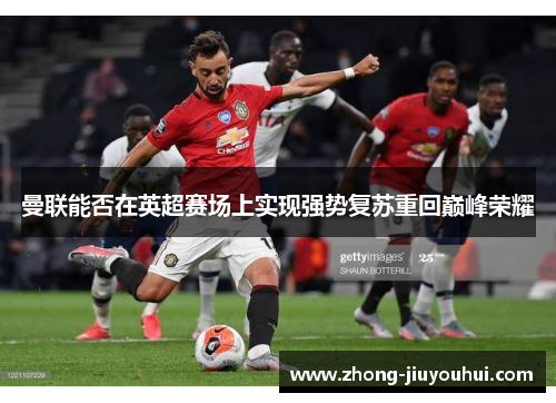 曼联能否在英超赛场上实现强势复苏重回巅峰荣耀