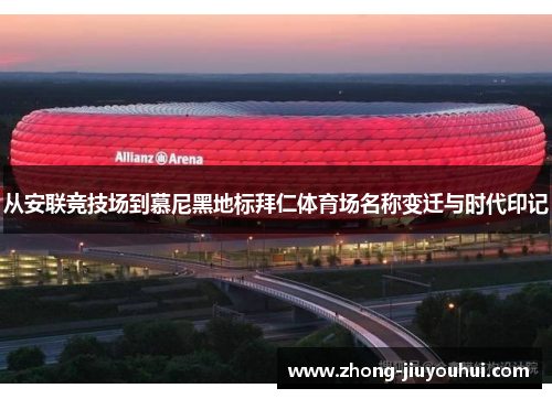 从安联竞技场到慕尼黑地标拜仁体育场名称变迁与时代印记
