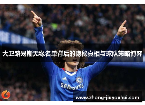 大卫路易斯无缘名单背后的隐秘真相与球队策略博弈