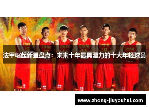 法甲崛起新星盘点:未来十年最具潜力的十大年轻球员 法甲崛起新星盘点:未来十年最具潜力的十大年轻球员