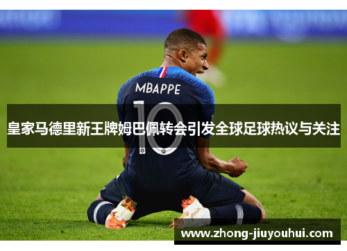 皇家马德里新王牌姆巴佩转会引发全球足球热议与关注