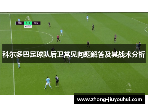 科尔多巴足球队后卫常见问题解答及其战术分析 科尔多巴足球队后卫常见问题解答及其战术分析