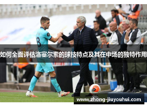如何全面评估洛塞尔索的球技特点及其在中场的独特作用
