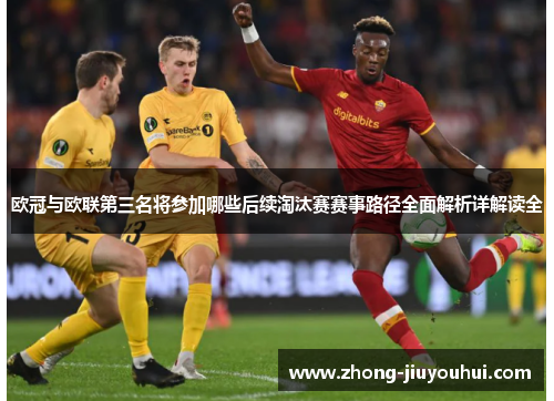欧冠与欧联第三名将参加哪些后续淘汰赛赛事路径全面解析详解读全