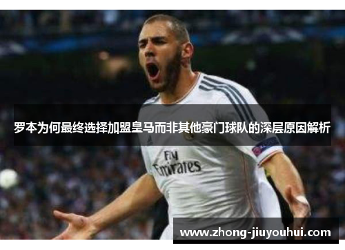 罗本为何最终选择加盟皇马而非其他豪门球队的深层原因解析