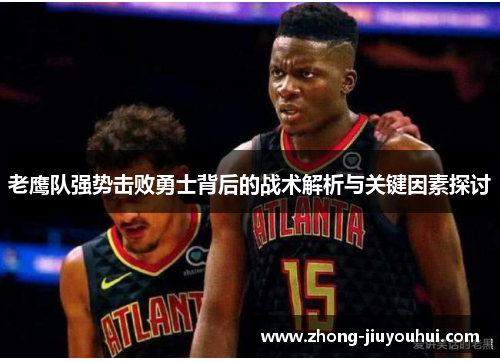 老鹰队强势击败勇士背后的战术解析与关键因素探讨