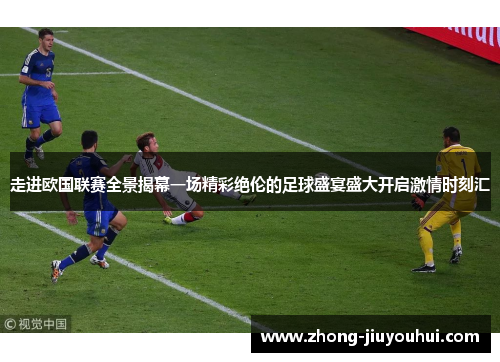 走进欧国联赛全景揭幕一场精彩绝伦的足球盛宴盛大开启激情时刻汇