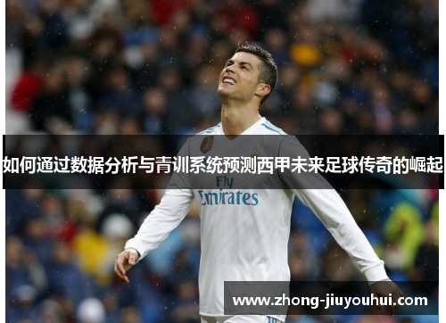 如何通过数据分析与青训系统预测西甲未来足球传奇的崛起 如何通过数据分析与青训系统预测西甲未来足球传奇的崛起