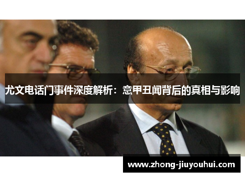 尤文电话门事件深度解析:意甲丑闻背后的真相与影响 尤文电话门事件深度解析:意甲丑闻背后的真相与影响