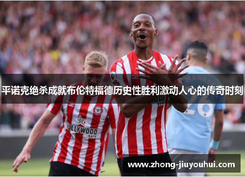 平诺克绝杀成就布伦特福德历史性胜利激动人心的传奇时刻