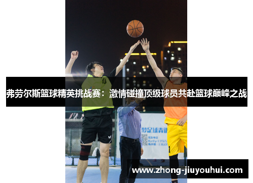 弗劳尔斯篮球精英挑战赛：激情碰撞顶级球员共赴篮球巅峰之战