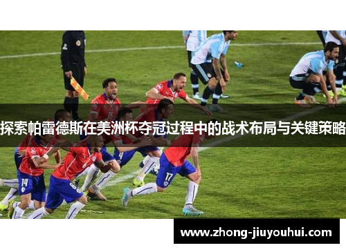 探索帕雷德斯在美洲杯夺冠过程中的战术布局与关键策略