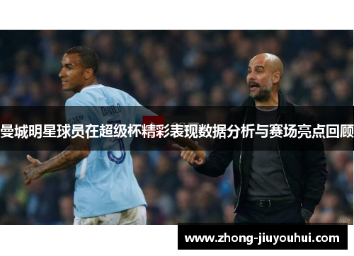 曼城明星球员在超级杯精彩表现数据分析与赛场亮点回顾