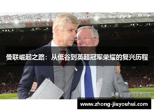 曼联崛起之路：从低谷到英超冠军荣耀的复兴历程