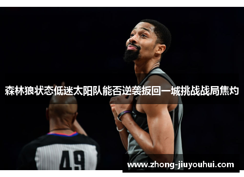森林狼状态低迷太阳队能否逆袭扳回一城挑战战局焦灼