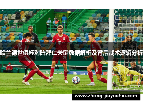 哈兰德世俱杯对阵拜仁关键数据解析及背后战术逻辑分析