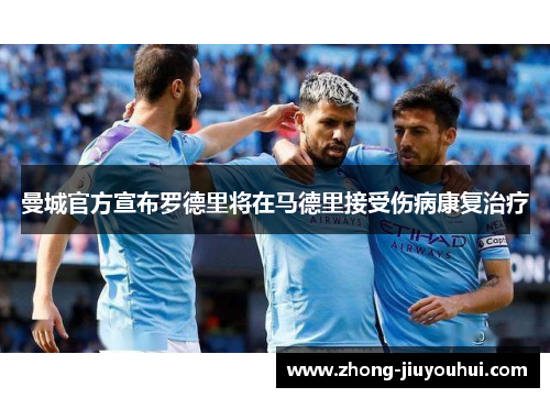 曼城官方宣布罗德里将在马德里接受伤病康复治疗