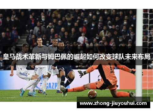 皇马战术革新与姆巴佩的崛起如何改变球队未来布局