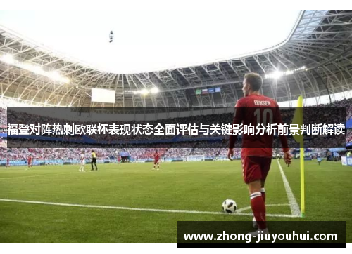 福登对阵热刺欧联杯表现状态全面评估与关键影响分析前景判断解读