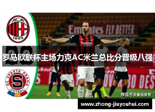 罗马欧联杯主场力克AC米兰总比分晋级八强
