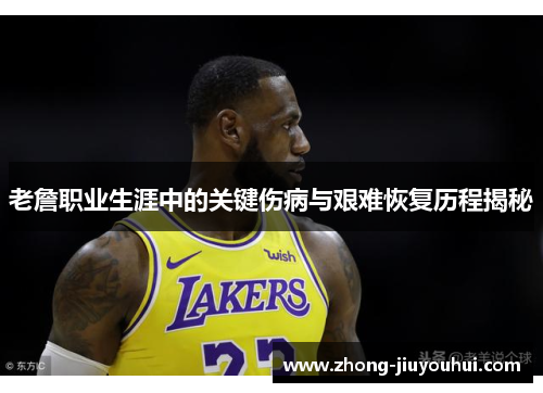 老詹职业生涯中的关键伤病与艰难恢复历程揭秘