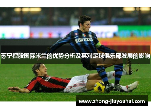 苏宁控股国际米兰的优势分析及其对足球俱乐部发展的影响