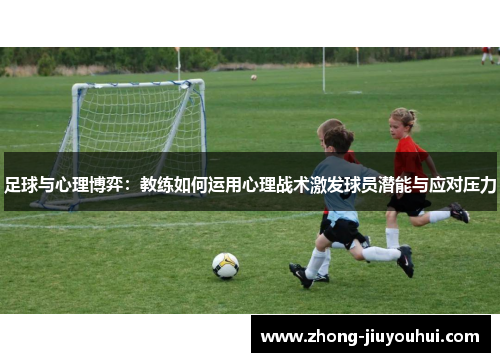 足球与心理博弈：教练如何运用心理战术激发球员潜能与应对压力
