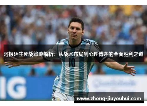 阿根廷生死战策略解析:从战术布局到心理博弈的全面胜利之道 阿根廷生死战策略解析:从战术布局到心理博弈的全面胜利之道