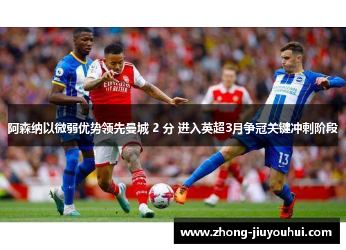 阿森纳以微弱优势领先曼城 2 分 进入英超3月争冠关键冲刺阶段 阿森纳以微弱优势领先曼城 2 分 进入英超3月争冠关键冲刺阶段
