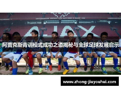阿贾克斯青训模式成功之道揭秘与全球足球发展启示