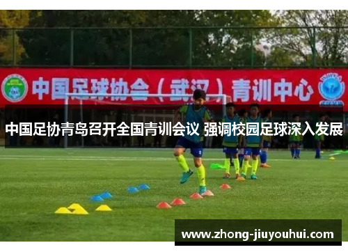 中国足协青岛召开全国青训会议 强调校园足球深入发展 中国足协青岛召开全国青训会议 强调校园足球深入发展