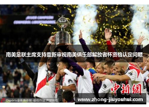 南美足联主席支持重新审视南美俱乐部解放者杯资格认定问题 南美足联主席支持重新审视南美俱乐部解放者杯资格认定问题